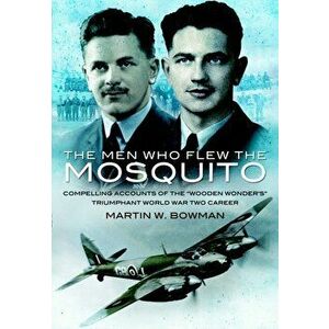 Men Who Flew the Mosquito: Compelling Account of the 'Wooden Wonders' Triumphant World War 2 Career, Paperback - Martin Bowman imagine