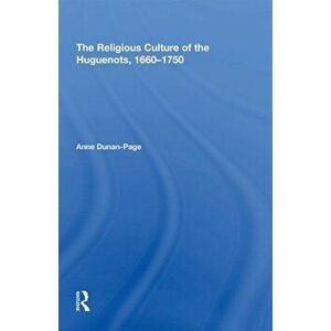The Religious Culture of the Huguenots, 1660-1750, Paperback - Anne Dunan-Page imagine