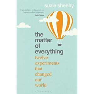 The Matter of Everything. Twelve Experiments that Changed Our World, Paperback - Sheehy Suzie Sheehy imagine
