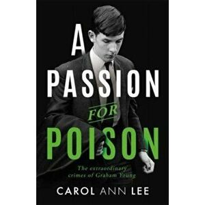 A Passion for Poison. A true crime story like no other, the extraordinary tale of the schoolboy teacup poisoner, Paperback - Carol Ann Lee imagine