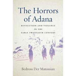 The Horrors of Adana. Revolution and Violence in the Early Twentieth Century, Paperback - Bedross Der Matossian imagine