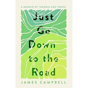 Just Go Down to the Road. A Memoir of Trouble and Travel, Paperback - James Campbell imagine