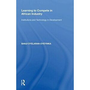 Learning to Compete in African Industry. Institutions and Technology in Development, Paperback - Banji Oyelaran-Oyeyinka imagine