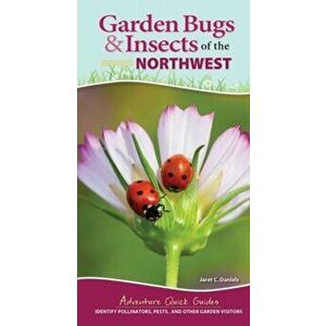 Garden Bugs & Insects of the Northwest. Identify Pollinators, Pests, and Other Garden Visitors, Spiral Bound - Jaret C. Daniels imagine