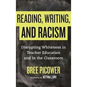 Reading, Writing, and Racism. Disrupting Whiteness in Teacher Education and in the Classroom, Paperback - Bree Picower imagine