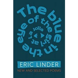 The Blue in the Eye of the Girl from La Jolla. New and Selected Poems, Paperback - Eric Linder imagine