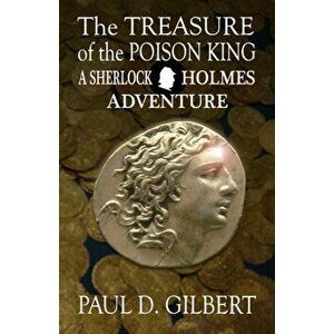 The Treasure of the Poison King - A Sherlock Holmes Adventure, Paperback - Paul D Gilbert imagine