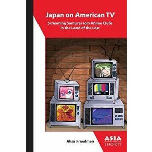 Japan on American TV - Screaming Samurai Join Anime Clubs in the Land of the Lost, Paperback - Alisa Freedman imagine