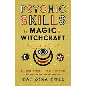 Psychic Skills for Magic & Witchcraft. Developing Your Spirit, Intuition & Clairvoyance, Paperback - Cat Gina Cole imagine