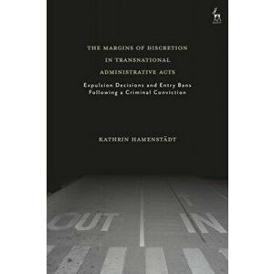 The Margins of Discretion in Transnational Administrative Acts. Expulsion Decisions and Entry Bans Following a Criminal Conviction, Hardback - Kathrin imagine