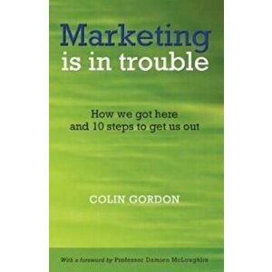MARKETING IS IN TROUBLE HOW WE GOT HERE, Paperback - COLIN GORDON imagine