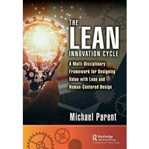The Lean Innovation Cycle. A Multi-Disciplinary Framework for Designing Value with Lean and Human-Centered Design, Paperback - Michael Parent imagine