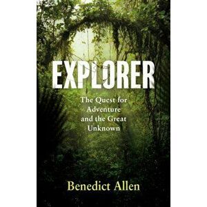 Explorer. The Quest for Adventure and the Great Unknown, Main, Hardback - Benedict Allen imagine
