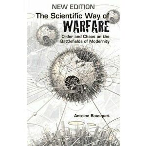 The Scientific Way of Warfare. Order and Chaos on the Battlefields of Modernity, Paperback - Antoine J. Bousquet imagine