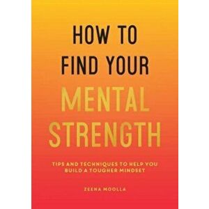 How to Find Your Mental Strength. Tips and Techniques to Help You Build a Tougher Mindset, Paperback - Zeena Moolla imagine