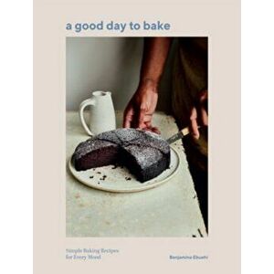 A Good Day to Bake. Simple Baking Recipes for Every Mood, Hardback - Benjamina Ebuehi imagine