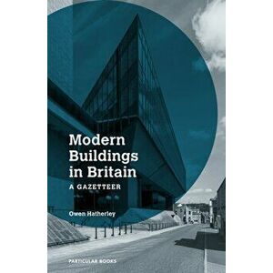 Modern Buildings in Britain. A Gazetteer, Hardback - Owen Hatherley imagine
