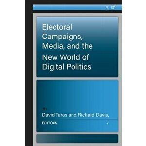 Electoral Campaigns, Media, and the New World of Digital Politics, Paperback - Richard Davis imagine