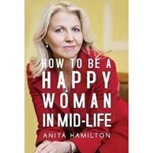 How to Be a Happy Woman in Mid-Life, Paperback - Anita Hamilton imagine