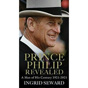 Prince Philip Revealed. A Man of His Century, Paperback - Ingrid Seward imagine