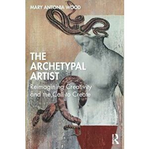 The Archetypal Artist. Reimagining Creativity and the Call to Create, Paperback - Mary Antonia Wood imagine
