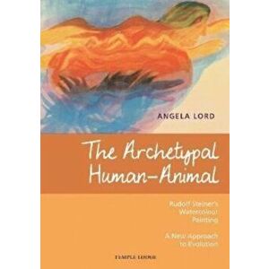 The Archetypal Human-Animal. Rudolf Steiner's Watercolour Painting - A New Approach to Evolution, Paperback - Angela Lord imagine