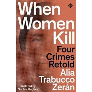 When Women Kill. Four Crimes Retold, Paperback - Alia Trabucco Zeran imagine