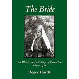 The Bride. An Illustrated History of Palestine 1850-1948, Illustrated ed, Hardback - Roger Hardy imagine