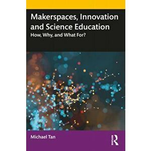Makerspaces, Innovation and Science Education. How, Why, and What For?, Paperback - Michael Tan imagine
