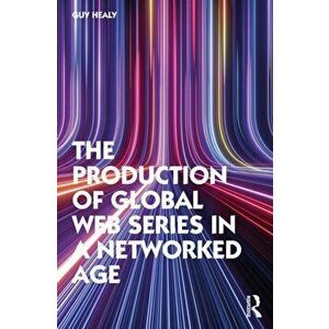The Production of Global Web Series in a Networked Age, Paperback - Guy Healy imagine