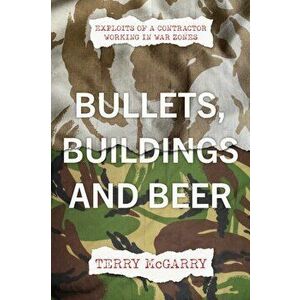 Bullets, Buildings and Beer. Exploits of a contractor working in WAR ZONES, Paperback - Terry McGarry imagine