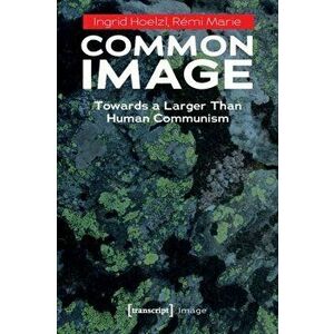 Common Image. Towards a Larger Than Human Communism, Paperback - Remi Marie imagine