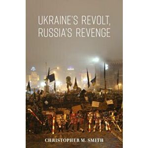 Ukraine's Revolt, Russia's Revenge. Revolution, Invasion, and a United States Embassy, Hardback - Christopher M. Smith imagine