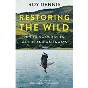 Restoring the Wild. Rewilding Our Skies, Woods and Waterways, Paperback - Roy Dennis imagine