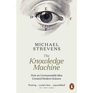 The Knowledge Machine. How an Unreasonable Idea Created Modern Science, Paperback - Michael Strevens imagine