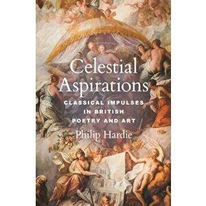 Celestial Aspirations. Classical Impulses in British Poetry and Art, Hardback - Philip Hardie imagine