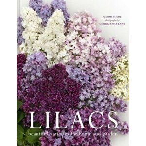 Lilacs. Beautiful varieties for home and garden, Hardback - Naomi Slade imagine