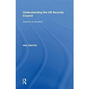 Understanding the UN Security Council. Coercion or Consent?, Paperback - Neil Fenton imagine