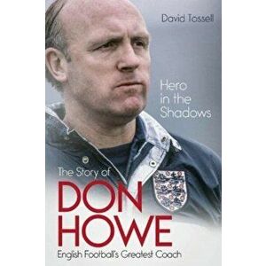 Hero in the Shadows. The Story of Don Howe, English Football's Greatest Coach, Hardback - David Tossell imagine