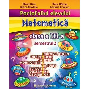 Portofoliul elevului. Matematica. Clasa a III-a. Semestrul 2 - Elena Nica, Dora Baiasu, Diana Ciudoiu, Lavinia Craciun imagine