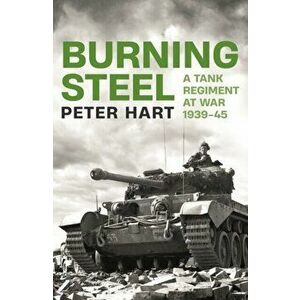 Burning Steel. A Tank Regiment at War, 1939-45, Main, Hardback - Peter Hart imagine