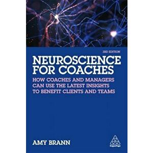 Neuroscience for Coaches. How coaches and managers can use the latest insights to benefit clients and teams, 3 Revised edition, Paperback - Amy Brann imagine