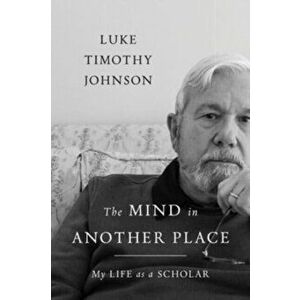 The Mind in Another Place. My Life as a Scholar, Hardback - Luke Timothy Johnson imagine