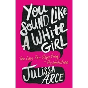 You Sound Like a White Girl. The Case for Rejecting Assimilation, Hardback - Julissa Arce imagine