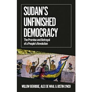 Sudan's Unfinished Democracy. The Promise and Betrayal of a People's Revolution, Paperback - Justin Lynch imagine