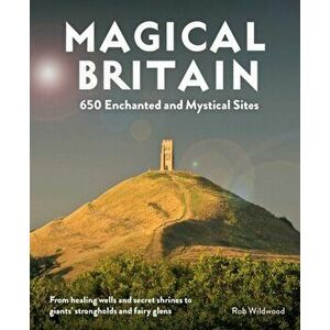 Magical Britain. 650 Enchanted and Mystical Sites - From healing wells and secret shrines to giants' strongholds and fairy glens, Paperback - Rob Wild imagine