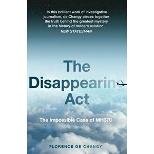 The Disappearing Act. The Impossible Case of Mh370, Paperback - Florence de Changy imagine