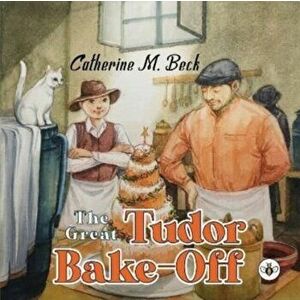 The Great Tudor Bake Off, Paperback - Catherine M. Beck imagine