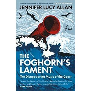 The Foghorn's Lament. The Disappearing Music of the Coast, Paperback - Jennifer Lucy Allan imagine