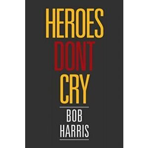Heroes Don't Cry, Paperback - Bob (University of Sheffield) Harris imagine